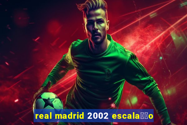 real madrid 2002 escala莽茫o