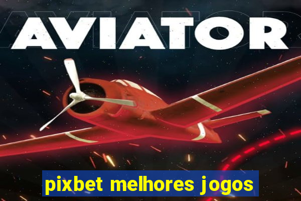 pixbet melhores jogos