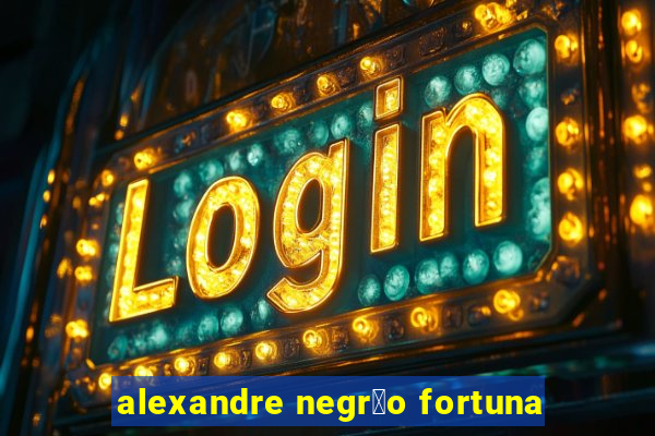 alexandre negr茫o fortuna