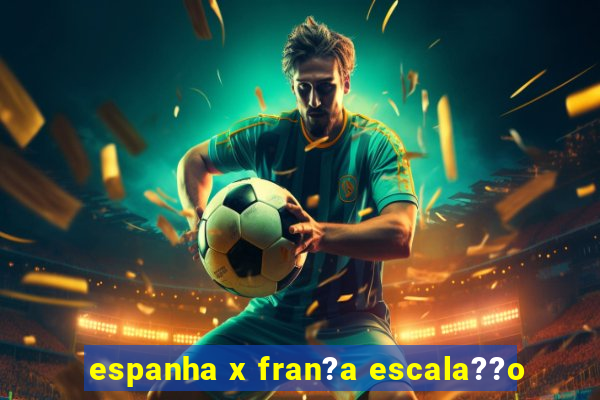 espanha x fran?a escala??o