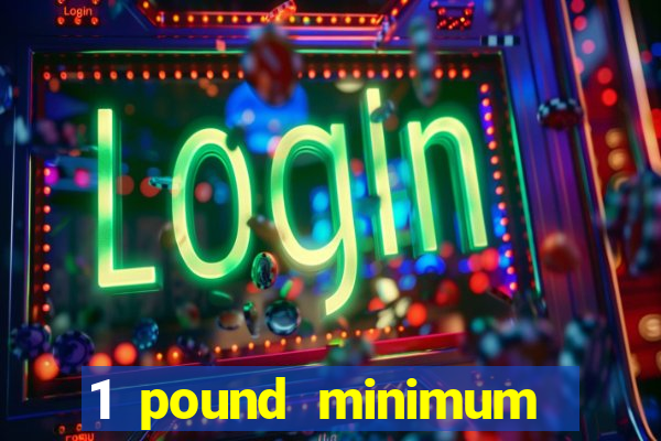 1 pound minimum deposit casino