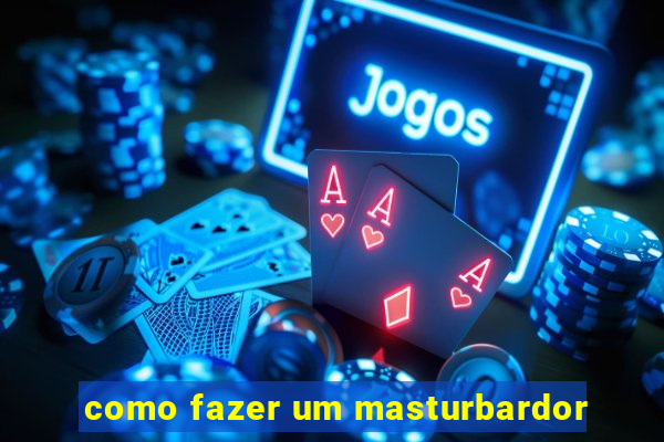 como fazer um masturbardor