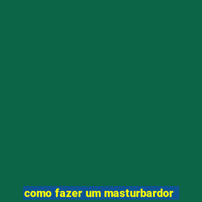 como fazer um masturbardor