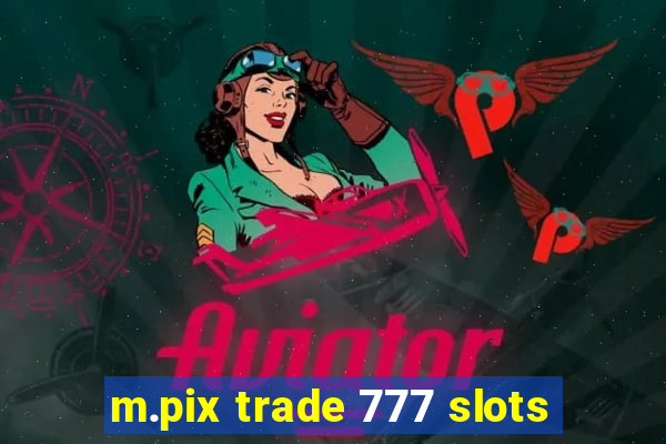 m.pix trade 777 slots