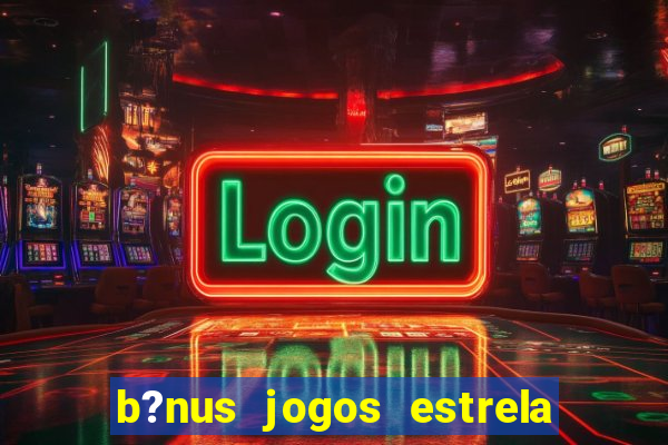 b?nus jogos estrela bet como usar