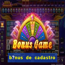 b?nus de cadastro grátis casino