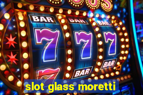 slot glass moretti