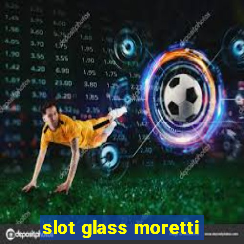 slot glass moretti