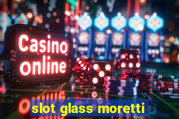 slot glass moretti