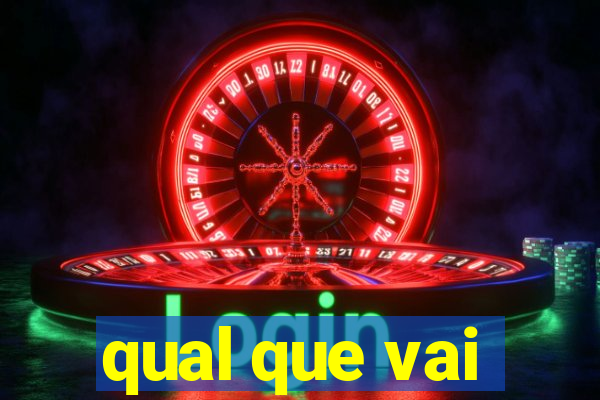 qual que vai