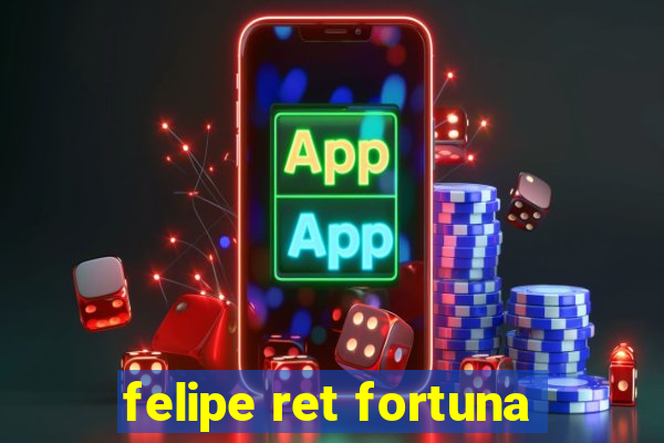 felipe ret fortuna