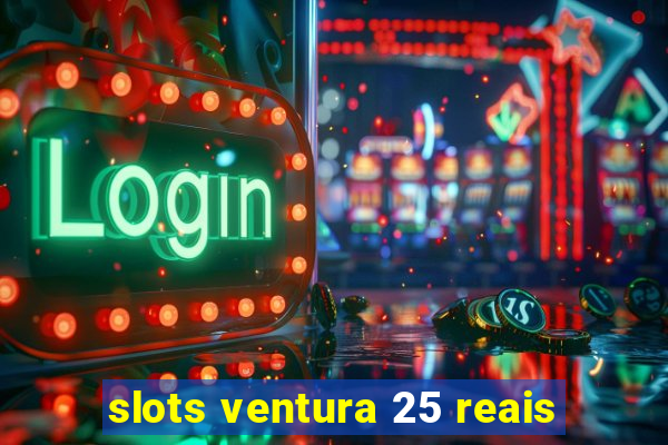 slots ventura 25 reais