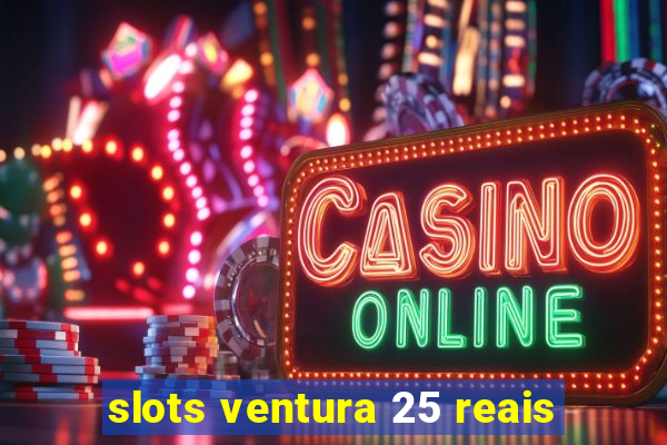 slots ventura 25 reais