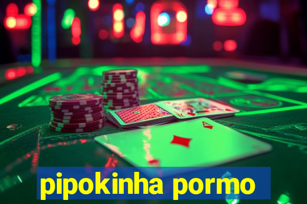 pipokinha pormo