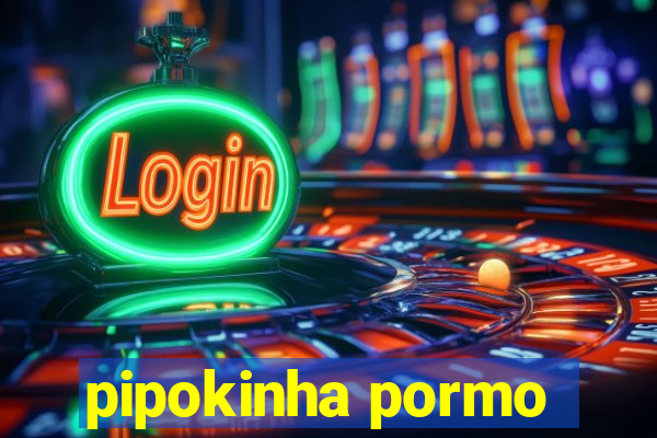 pipokinha pormo