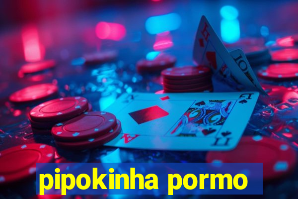 pipokinha pormo