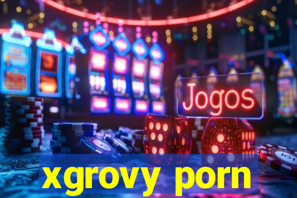 xgrovy porn