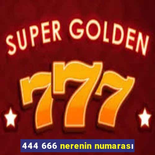 444 666 nerenin numarası