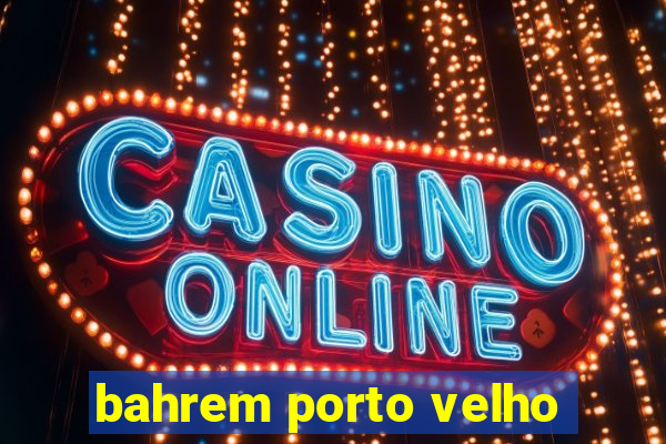 bahrem porto velho