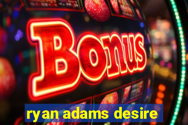 ryan adams desire