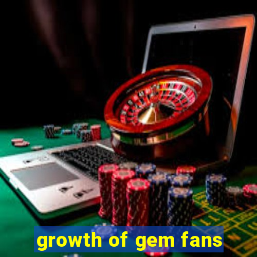 growth of gem fans