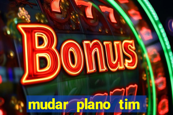 mudar plano tim mais barato