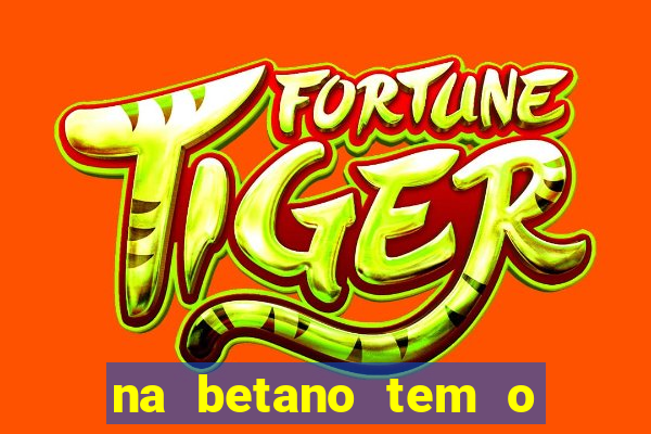 na betano tem o jogo do tigre