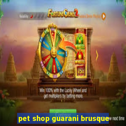 pet shop guarani brusque