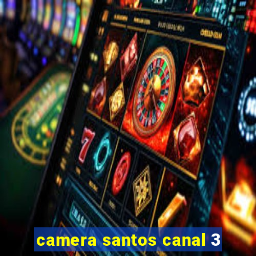 camera santos canal 3