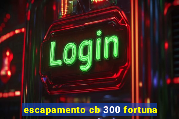 escapamento cb 300 fortuna