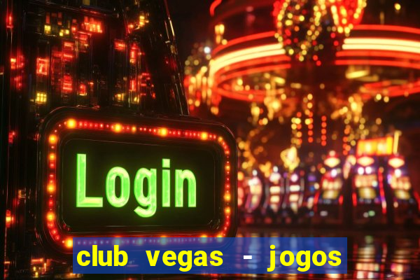 club vegas - jogos de cassino