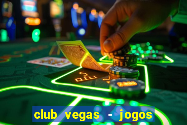 club vegas - jogos de cassino