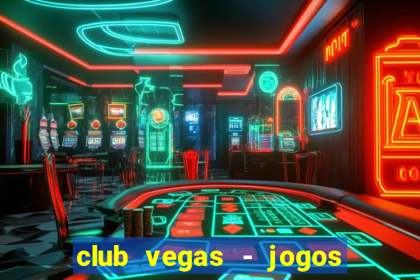 club vegas - jogos de cassino