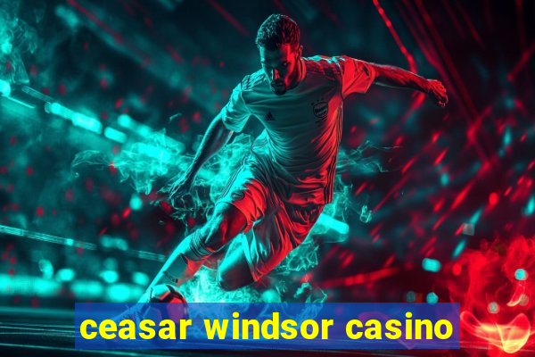 ceasar windsor casino