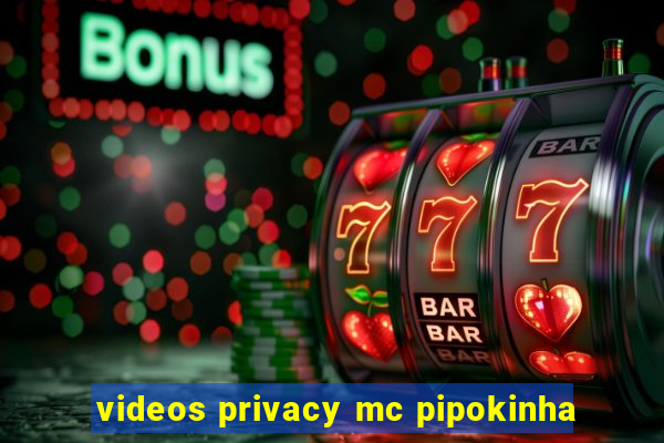 videos privacy mc pipokinha