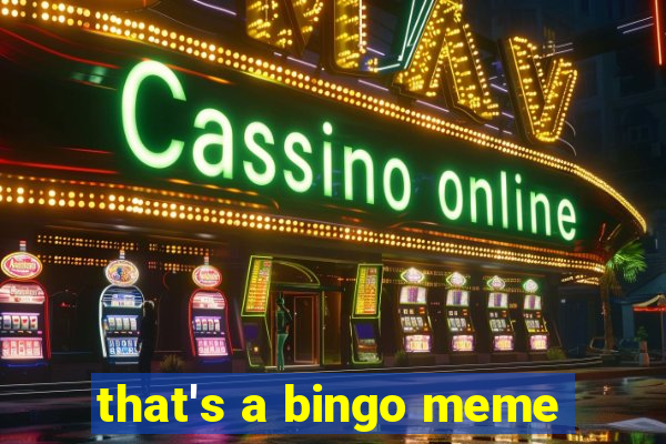 that's a bingo meme