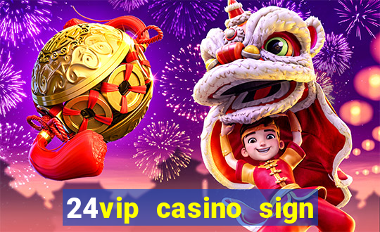 24vip casino sign up bonus