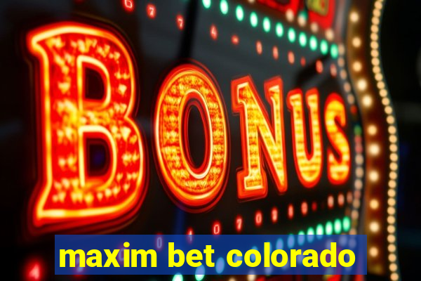 maxim bet colorado