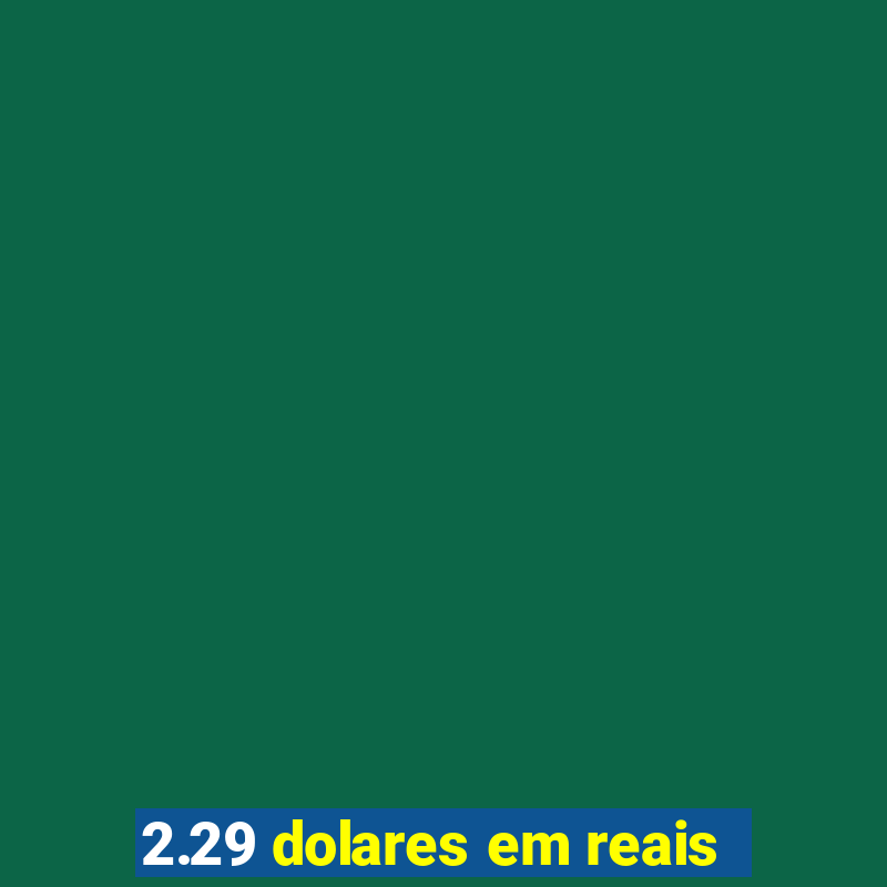 2.29 dolares em reais