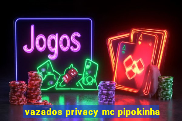 vazados privacy mc pipokinha