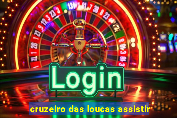 cruzeiro das loucas assistir