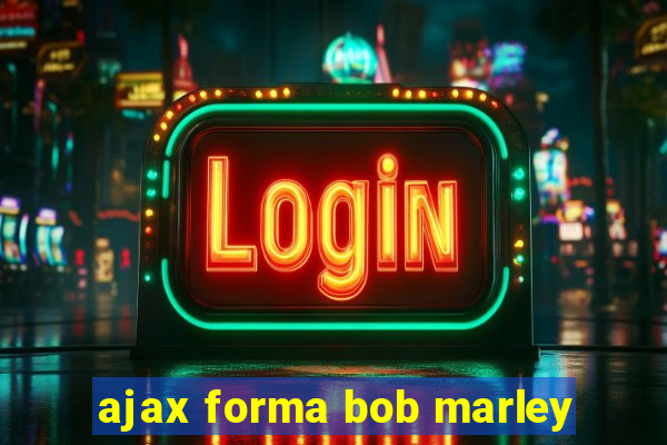 ajax forma bob marley