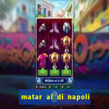 matar al di napoli ou nao