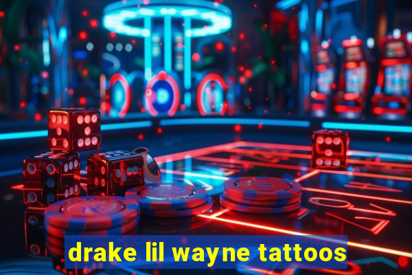 drake lil wayne tattoos