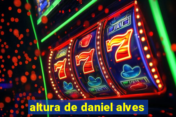 altura de daniel alves