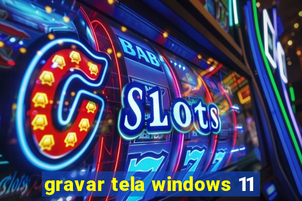 gravar tela windows 11