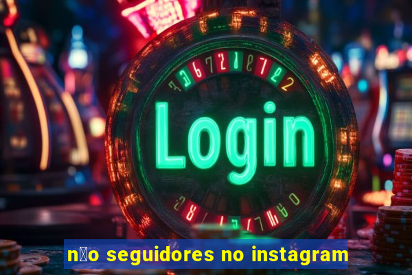 n茫o seguidores no instagram