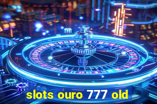 slots ouro 777 old