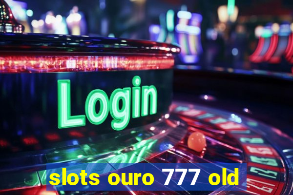 slots ouro 777 old