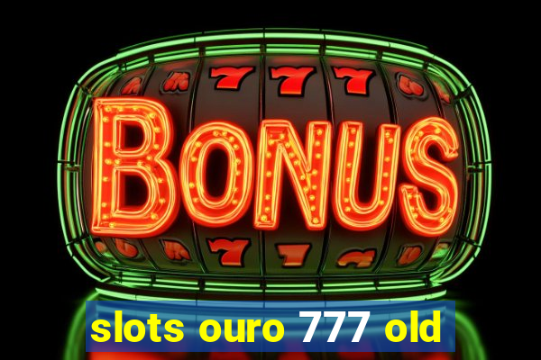 slots ouro 777 old